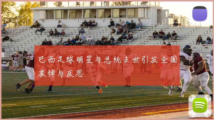 巴西足球明星与总统去世引发全国哀悼与反思