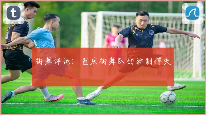 街舞评论：重庆街舞队的控制得失