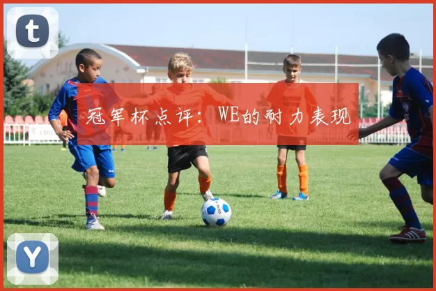 冠军杯点评：WE的耐力表现