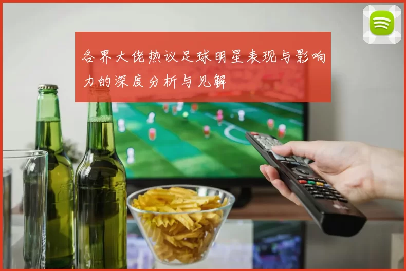 各界大佬热议足球明星表现与影响力的深度分析与见解