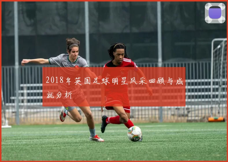 2018年英国足球明星风采回顾与成就分析