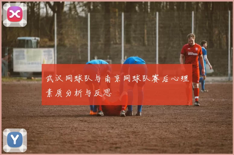 武汉网球队与南京网球队赛后心理素质分析与反思