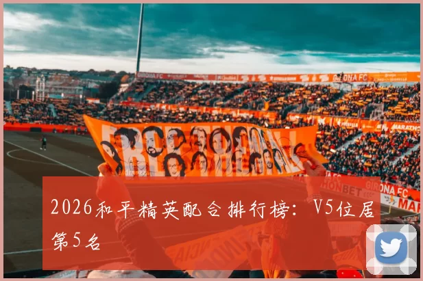 2026和平精英配合排行榜：V5位居第5名