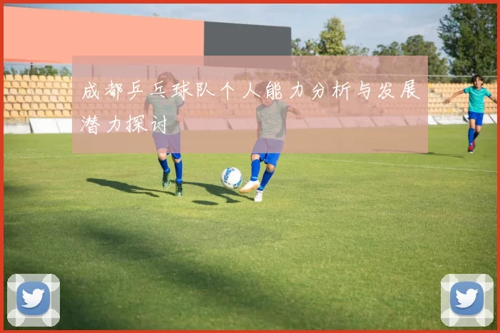 成都乒乓球队个人能力分析与发展潜力探讨