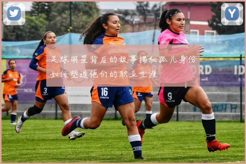 足球明星背后的故事揭秘孤儿身份如何塑造他们的职业生涯