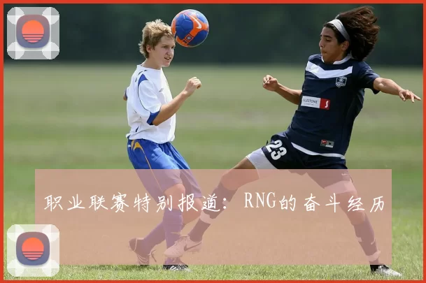 职业联赛特别报道：RNG的奋斗经历