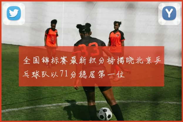 全国锦标赛最新积分榜揭晓北京乒乓球队以71分稳居第一位