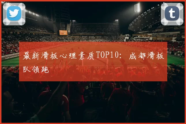 最新滑板心理素质TOP10：成都滑板队领跑