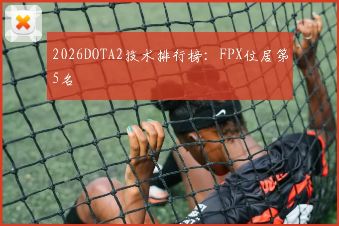 2026DOTA2技术排行榜：FPX位居第5名