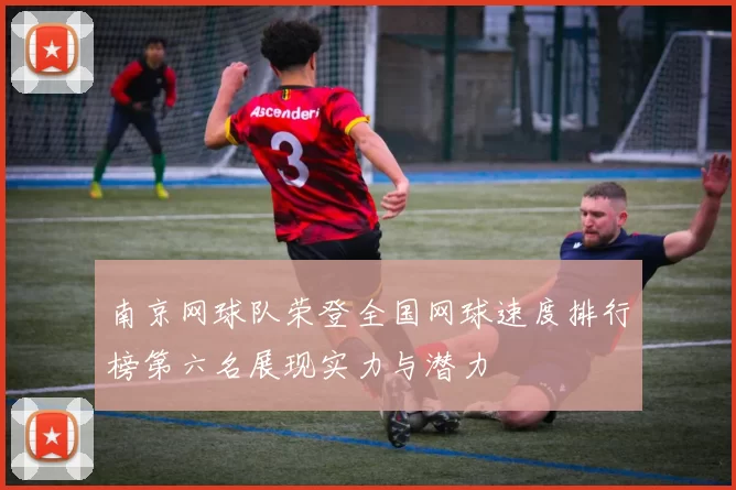 南京网球队荣登全国网球速度排行榜第六名展现实力与潜力