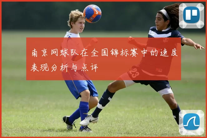 南京网球队在全国锦标赛中的速度表现分析与点评