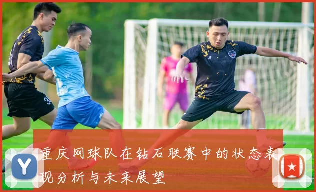 重庆网球队在钻石联赛中的状态表现分析与未来展望