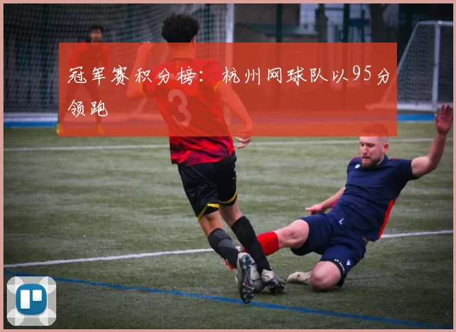 冠军赛积分榜：杭州网球队以95分领跑
